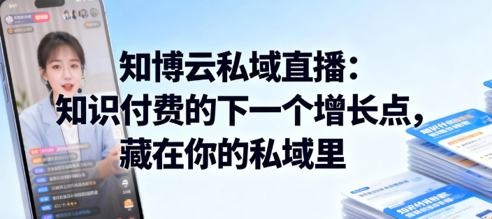 知博云私域直播：知识付费的下一个增长点，藏在你的私域里