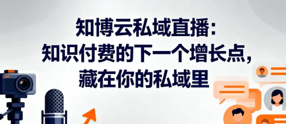 知博云私域直播:知识付费的下一个增长点,藏在你的私域里