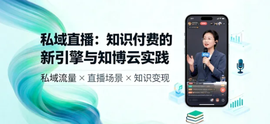 私域直播:知识付费的新引擎与知博云实践